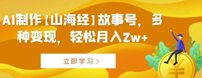 图片[1]-AI制作【山海经】故事号，多种变现，轻松月入2w+【揭秘】