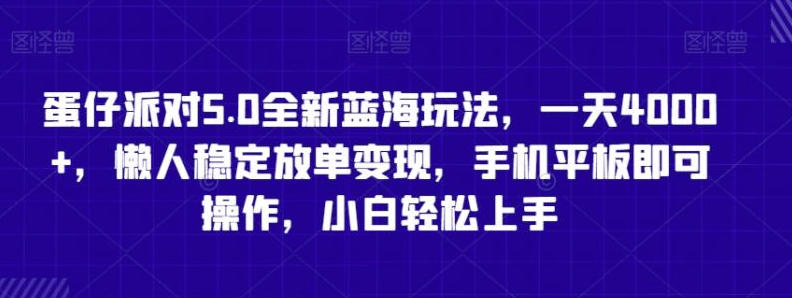 图片[1]-蛋仔派对5.0全新蓝海玩法，一天4000+，懒人稳定放单变现，手机平板即可操作，小白轻松上手【揭秘】