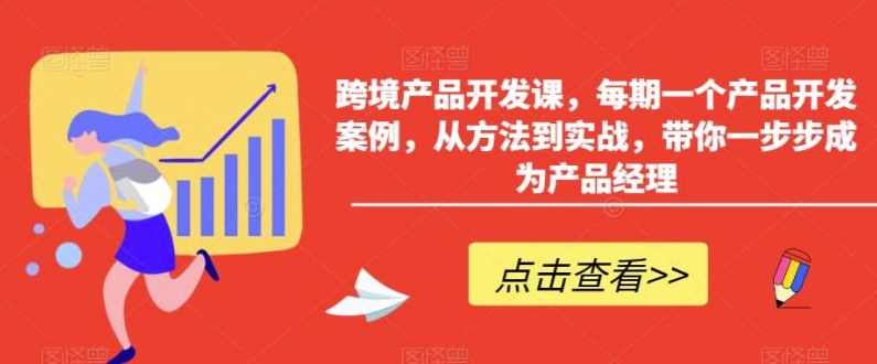 图片[1]-跨境产品开发课，每期一个产品开发案例，从方法到实战，带你一步步成为产品经理