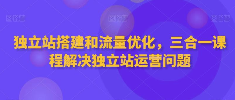 图片[1]-独立站搭建网站和流量优化，三合一课程解决独立站运营问题