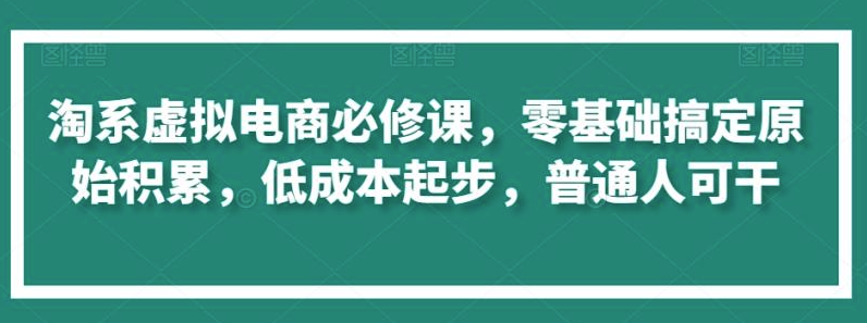 图片[1]-淘系虚拟电商必修课，零基础搞定原始积累，低成本起步，普通人可干