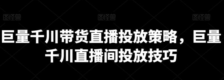 图片[1]-巨量千川带货直播投放策略，巨量千川直播间投放技巧