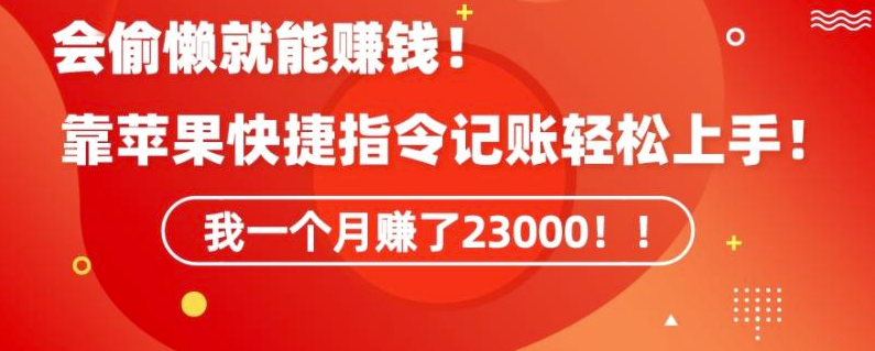 图片[1]-会偷懒就能赚钱！靠苹果快捷指令自动记账轻松上手，一个月变现23000【揭秘】